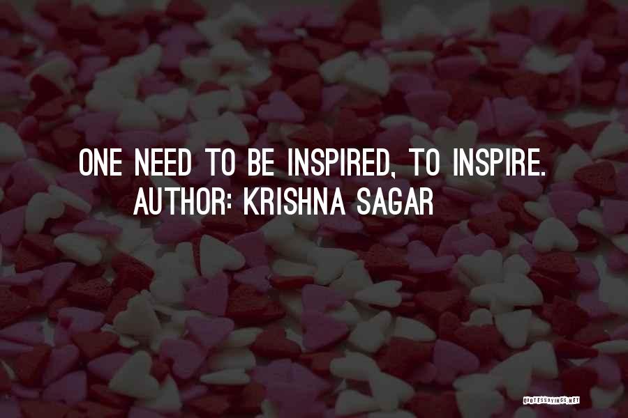 Krishna Sagar Quotes: One Need To Be Inspired, To Inspire.