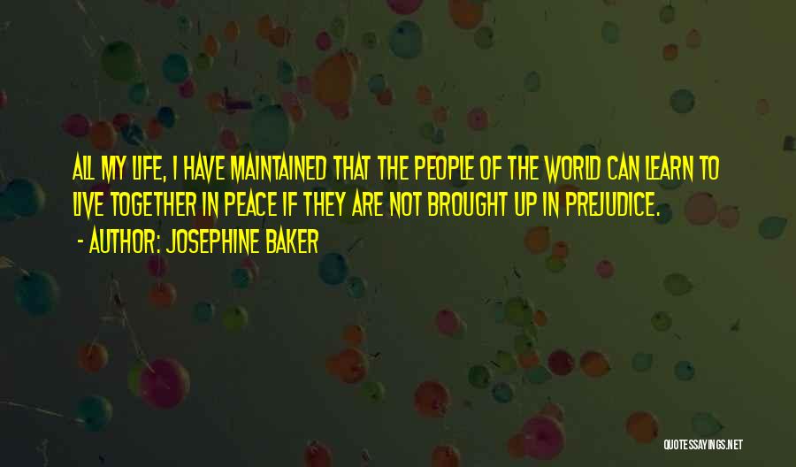 Josephine Baker Quotes: All My Life, I Have Maintained That The People Of The World Can Learn To Live Together In Peace If