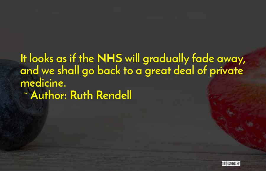 Ruth Rendell Quotes: It Looks As If The Nhs Will Gradually Fade Away, And We Shall Go Back To A Great Deal Of