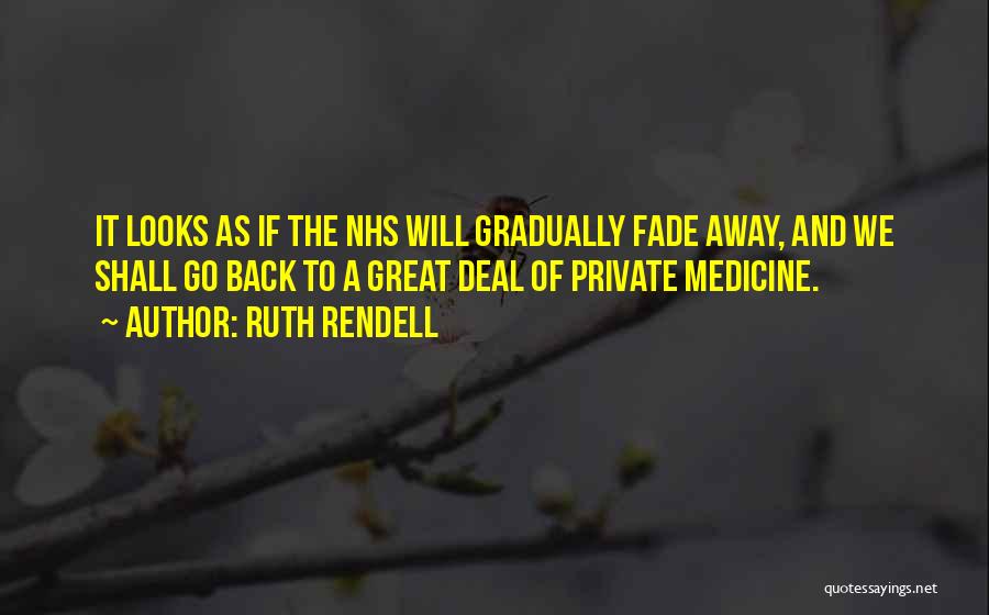 Ruth Rendell Quotes: It Looks As If The Nhs Will Gradually Fade Away, And We Shall Go Back To A Great Deal Of