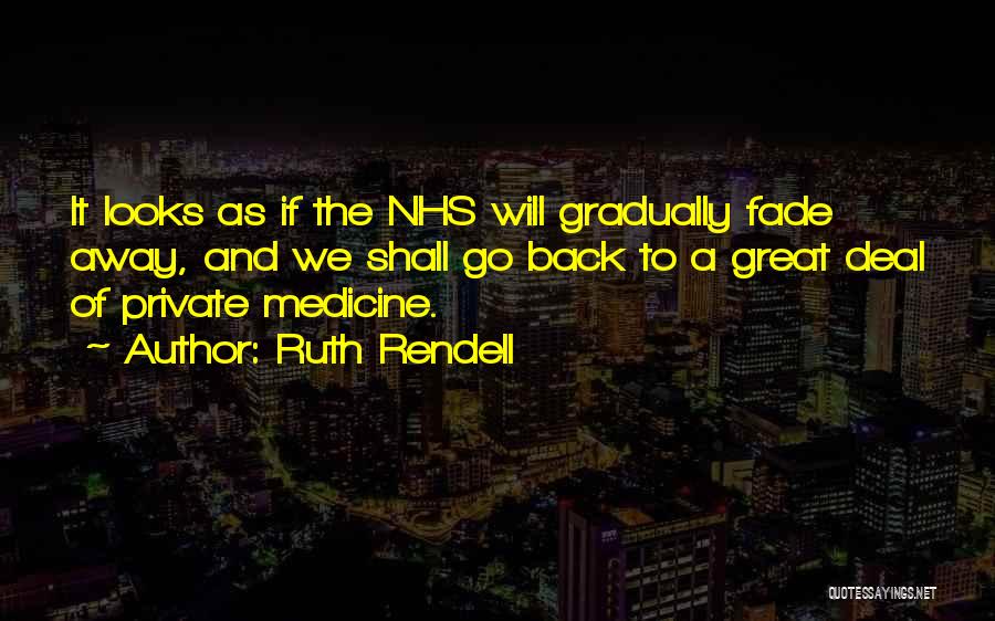 Ruth Rendell Quotes: It Looks As If The Nhs Will Gradually Fade Away, And We Shall Go Back To A Great Deal Of