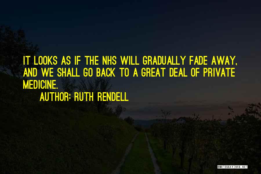 Ruth Rendell Quotes: It Looks As If The Nhs Will Gradually Fade Away, And We Shall Go Back To A Great Deal Of