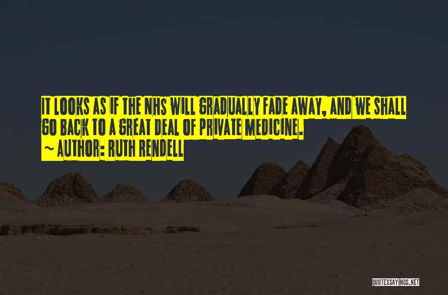 Ruth Rendell Quotes: It Looks As If The Nhs Will Gradually Fade Away, And We Shall Go Back To A Great Deal Of