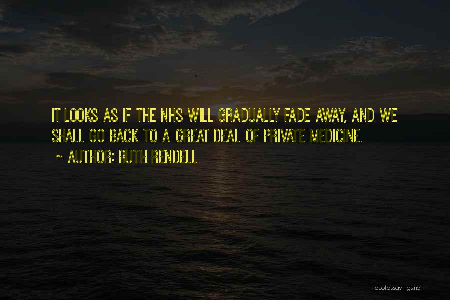 Ruth Rendell Quotes: It Looks As If The Nhs Will Gradually Fade Away, And We Shall Go Back To A Great Deal Of