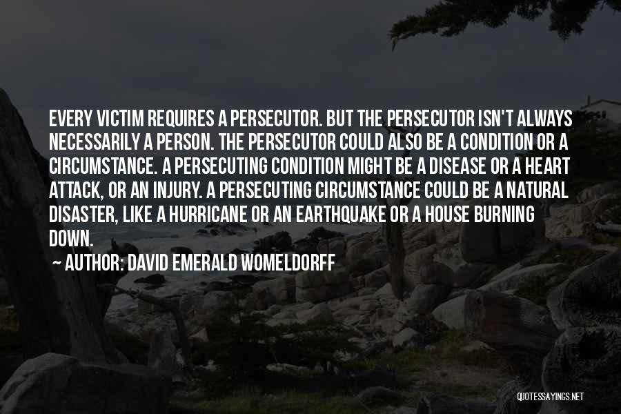 David Emerald Womeldorff Quotes: Every Victim Requires A Persecutor. But The Persecutor Isn't Always Necessarily A Person. The Persecutor Could Also Be A Condition