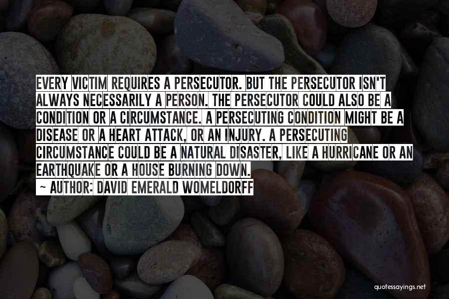 David Emerald Womeldorff Quotes: Every Victim Requires A Persecutor. But The Persecutor Isn't Always Necessarily A Person. The Persecutor Could Also Be A Condition