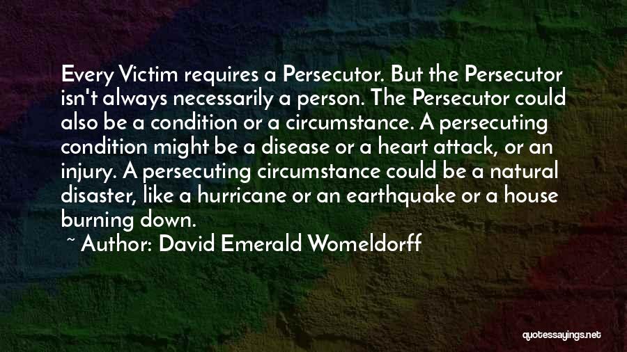 David Emerald Womeldorff Quotes: Every Victim Requires A Persecutor. But The Persecutor Isn't Always Necessarily A Person. The Persecutor Could Also Be A Condition