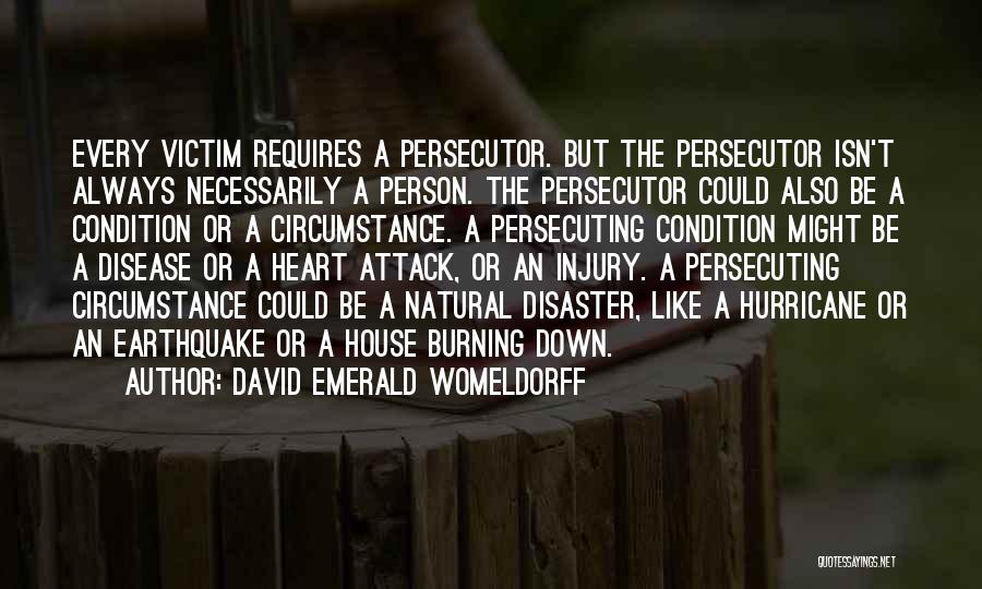 David Emerald Womeldorff Quotes: Every Victim Requires A Persecutor. But The Persecutor Isn't Always Necessarily A Person. The Persecutor Could Also Be A Condition