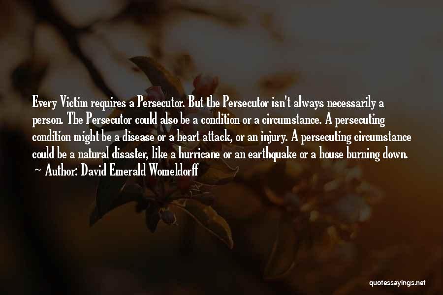 David Emerald Womeldorff Quotes: Every Victim Requires A Persecutor. But The Persecutor Isn't Always Necessarily A Person. The Persecutor Could Also Be A Condition