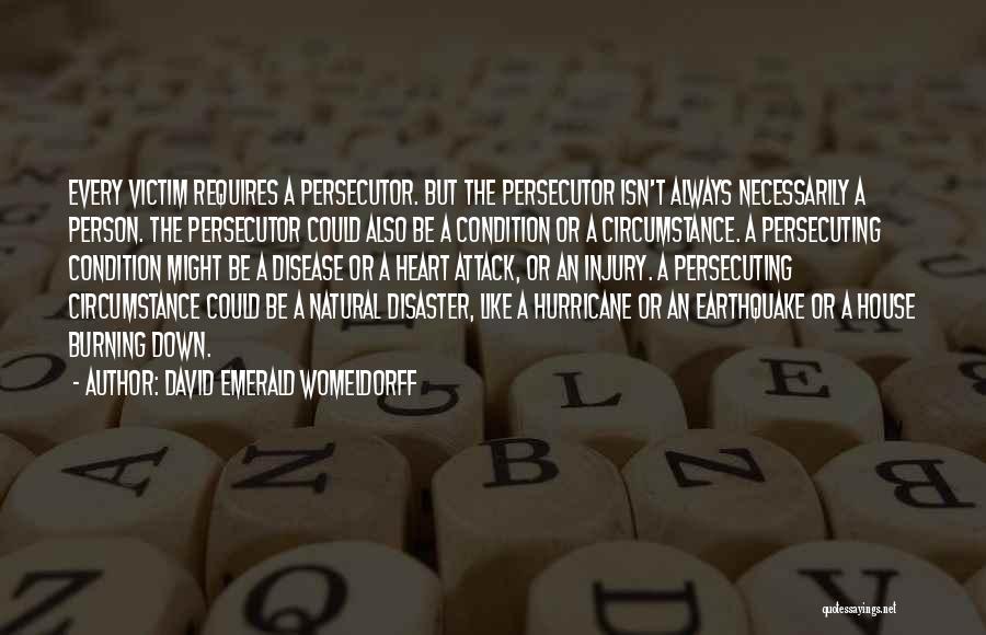 David Emerald Womeldorff Quotes: Every Victim Requires A Persecutor. But The Persecutor Isn't Always Necessarily A Person. The Persecutor Could Also Be A Condition
