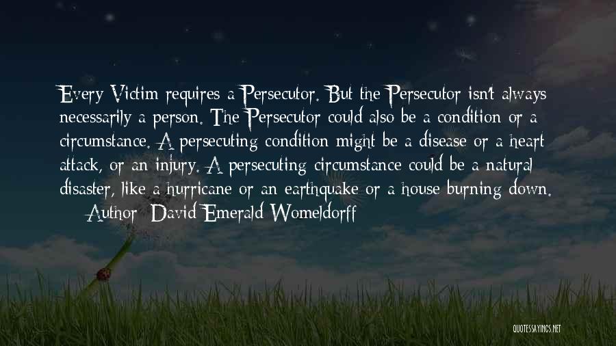 David Emerald Womeldorff Quotes: Every Victim Requires A Persecutor. But The Persecutor Isn't Always Necessarily A Person. The Persecutor Could Also Be A Condition