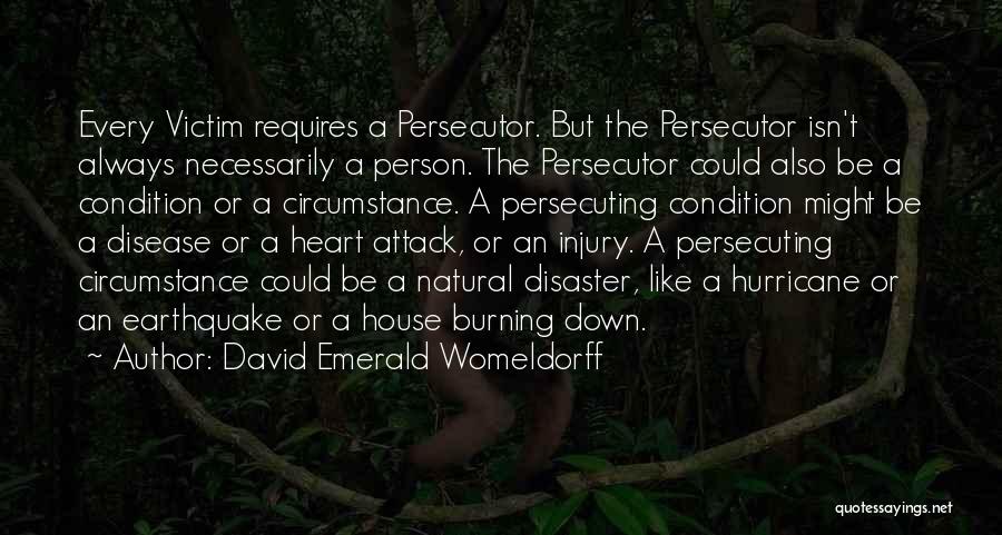 David Emerald Womeldorff Quotes: Every Victim Requires A Persecutor. But The Persecutor Isn't Always Necessarily A Person. The Persecutor Could Also Be A Condition