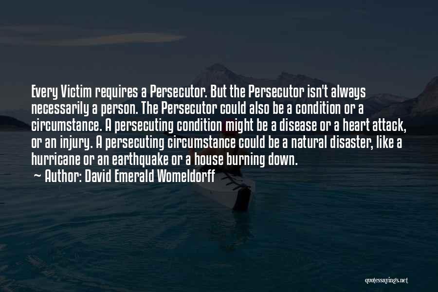 David Emerald Womeldorff Quotes: Every Victim Requires A Persecutor. But The Persecutor Isn't Always Necessarily A Person. The Persecutor Could Also Be A Condition