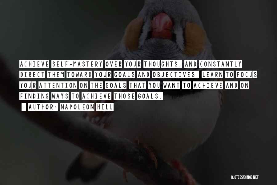 Napoleon Hill Quotes: Achieve Self-mastery Over Your Thoughts, And Constantly Direct Them Toward Your Goals And Objectives. Learn To Focus Your Attention On