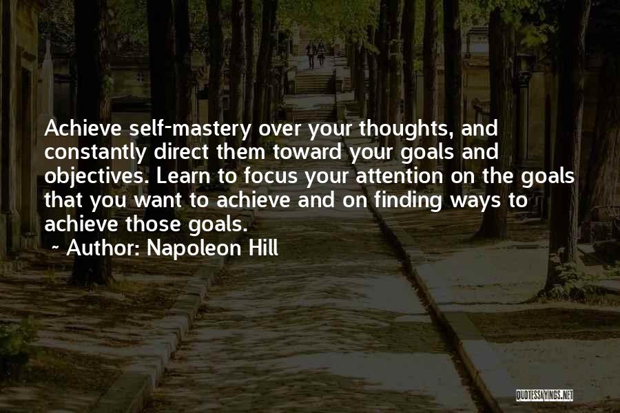 Napoleon Hill Quotes: Achieve Self-mastery Over Your Thoughts, And Constantly Direct Them Toward Your Goals And Objectives. Learn To Focus Your Attention On