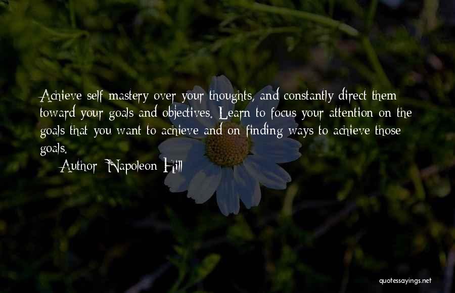 Napoleon Hill Quotes: Achieve Self-mastery Over Your Thoughts, And Constantly Direct Them Toward Your Goals And Objectives. Learn To Focus Your Attention On