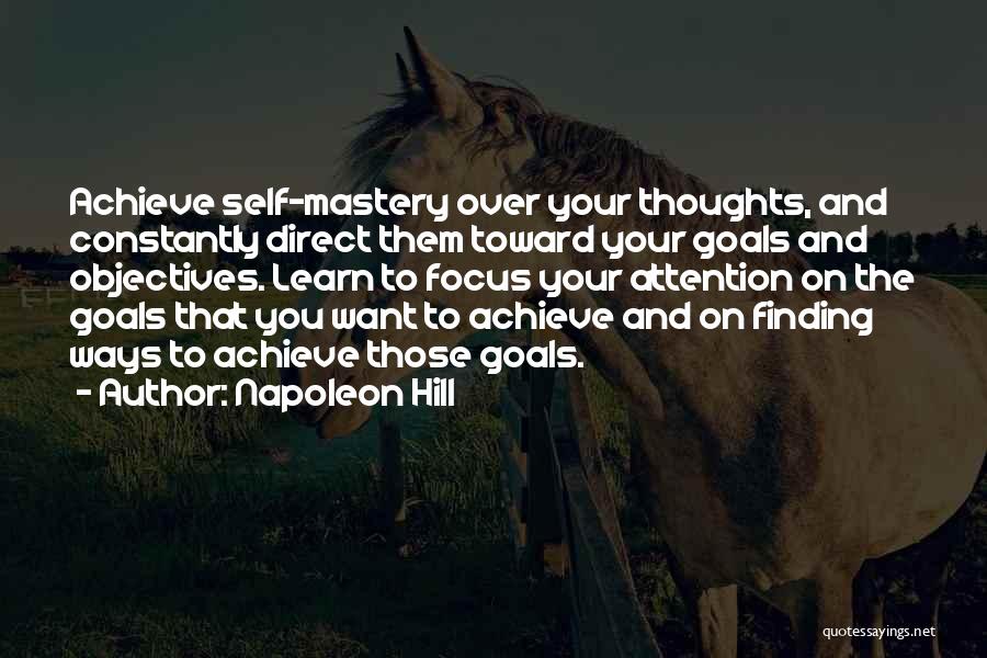 Napoleon Hill Quotes: Achieve Self-mastery Over Your Thoughts, And Constantly Direct Them Toward Your Goals And Objectives. Learn To Focus Your Attention On