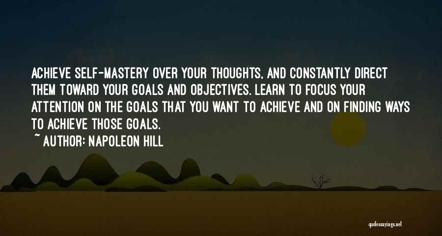 Napoleon Hill Quotes: Achieve Self-mastery Over Your Thoughts, And Constantly Direct Them Toward Your Goals And Objectives. Learn To Focus Your Attention On