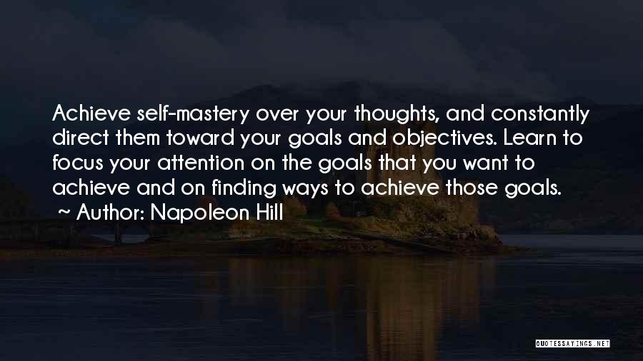 Napoleon Hill Quotes: Achieve Self-mastery Over Your Thoughts, And Constantly Direct Them Toward Your Goals And Objectives. Learn To Focus Your Attention On