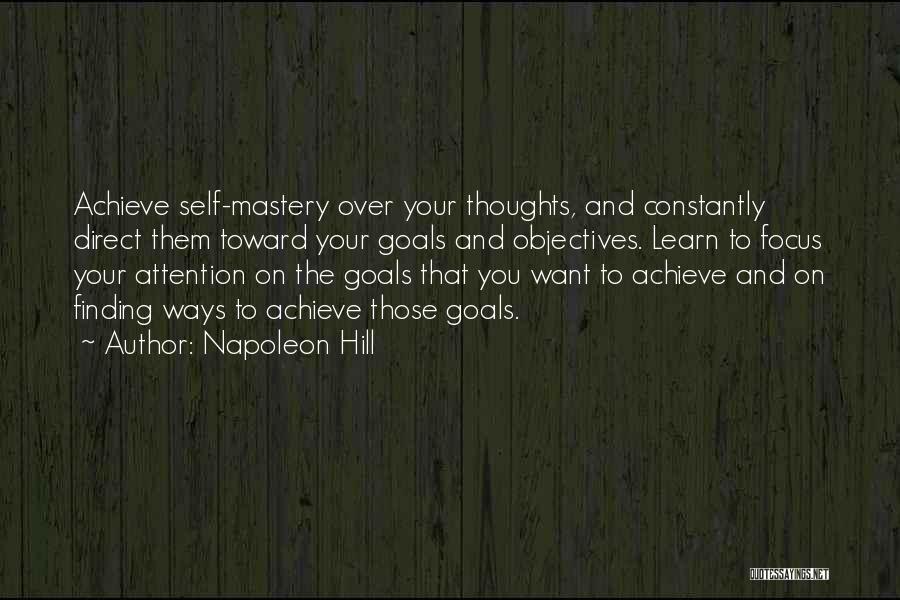 Napoleon Hill Quotes: Achieve Self-mastery Over Your Thoughts, And Constantly Direct Them Toward Your Goals And Objectives. Learn To Focus Your Attention On