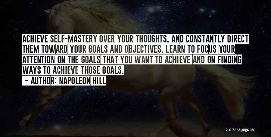 Napoleon Hill Quotes: Achieve Self-mastery Over Your Thoughts, And Constantly Direct Them Toward Your Goals And Objectives. Learn To Focus Your Attention On