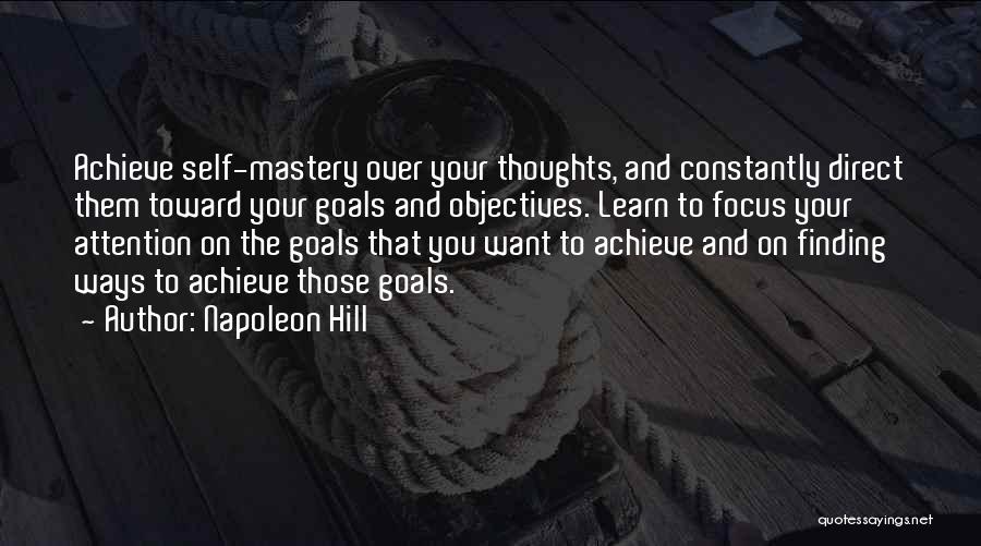 Napoleon Hill Quotes: Achieve Self-mastery Over Your Thoughts, And Constantly Direct Them Toward Your Goals And Objectives. Learn To Focus Your Attention On