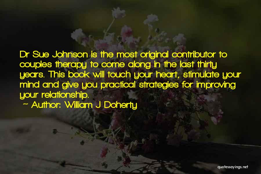 William J Doherty Quotes: Dr Sue Johnson Is The Most Original Contributor To Couples Therapy To Come Along In The Last Thirty Years. This