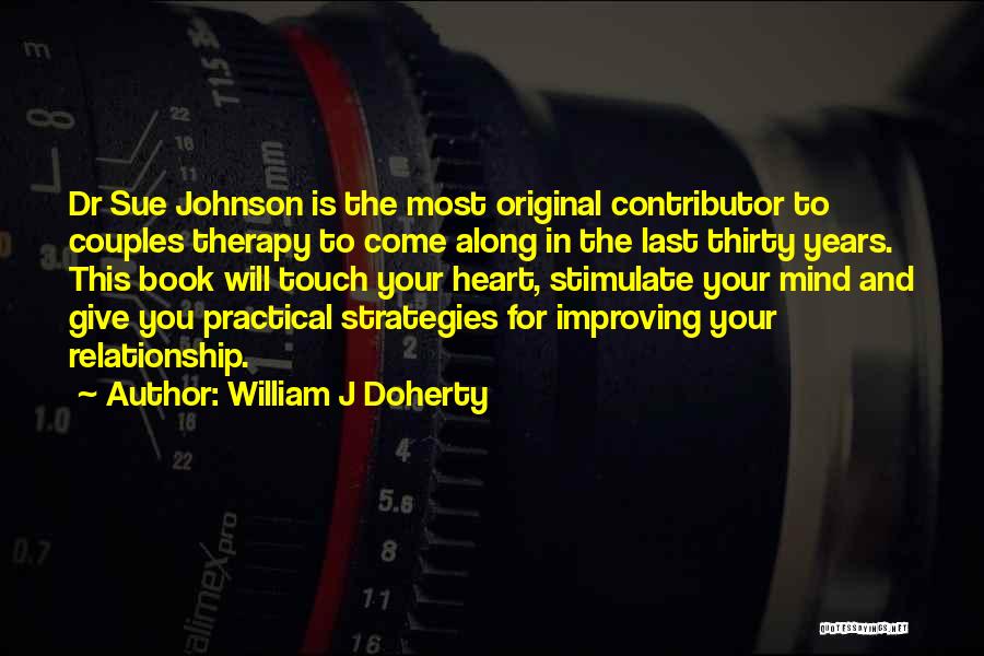 William J Doherty Quotes: Dr Sue Johnson Is The Most Original Contributor To Couples Therapy To Come Along In The Last Thirty Years. This