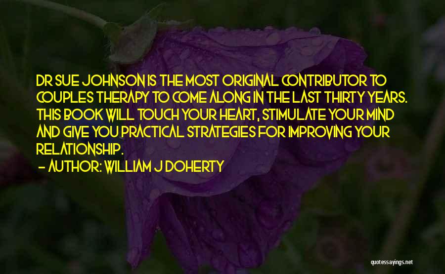 William J Doherty Quotes: Dr Sue Johnson Is The Most Original Contributor To Couples Therapy To Come Along In The Last Thirty Years. This