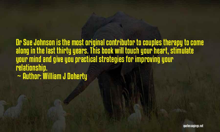 William J Doherty Quotes: Dr Sue Johnson Is The Most Original Contributor To Couples Therapy To Come Along In The Last Thirty Years. This