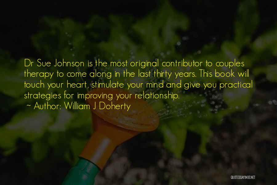 William J Doherty Quotes: Dr Sue Johnson Is The Most Original Contributor To Couples Therapy To Come Along In The Last Thirty Years. This