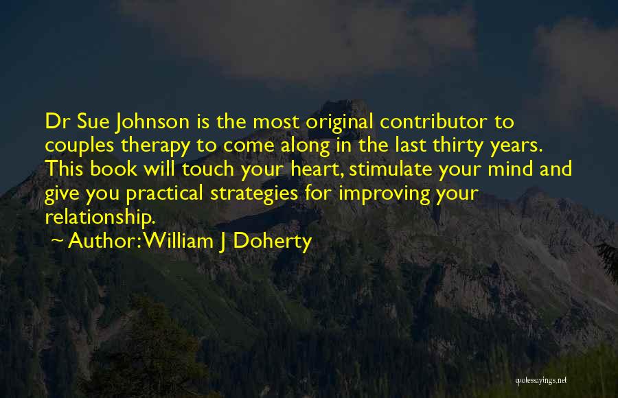 William J Doherty Quotes: Dr Sue Johnson Is The Most Original Contributor To Couples Therapy To Come Along In The Last Thirty Years. This