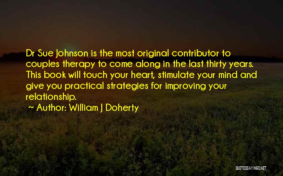 William J Doherty Quotes: Dr Sue Johnson Is The Most Original Contributor To Couples Therapy To Come Along In The Last Thirty Years. This
