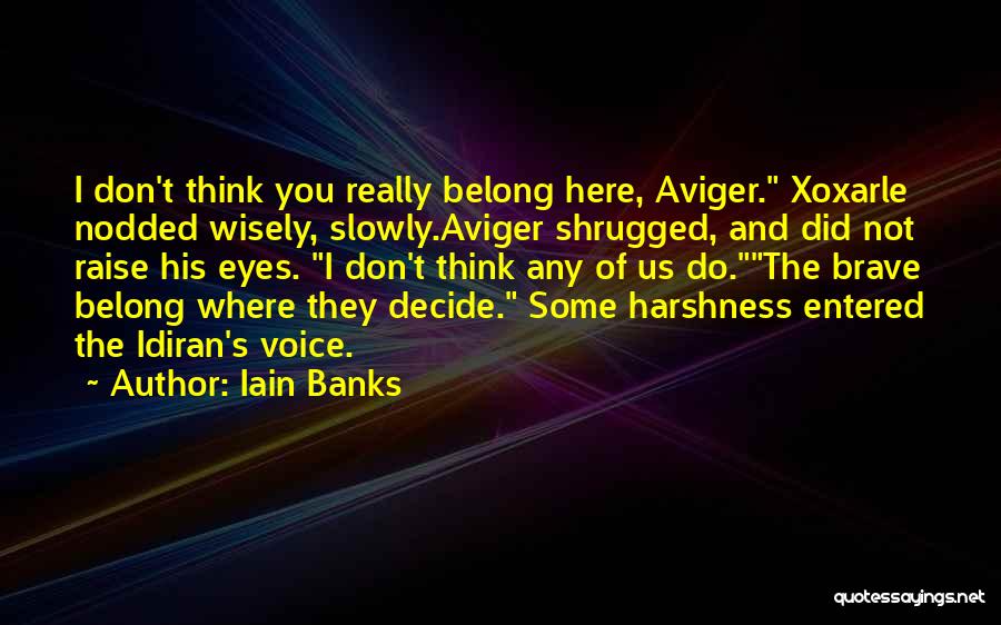 Iain Banks Quotes: I Don't Think You Really Belong Here, Aviger. Xoxarle Nodded Wisely, Slowly.aviger Shrugged, And Did Not Raise His Eyes. I