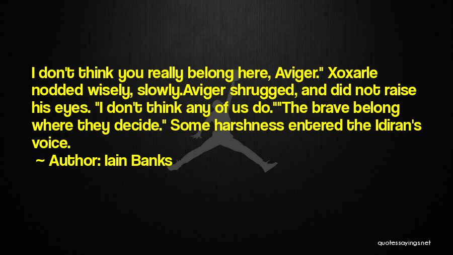 Iain Banks Quotes: I Don't Think You Really Belong Here, Aviger. Xoxarle Nodded Wisely, Slowly.aviger Shrugged, And Did Not Raise His Eyes. I