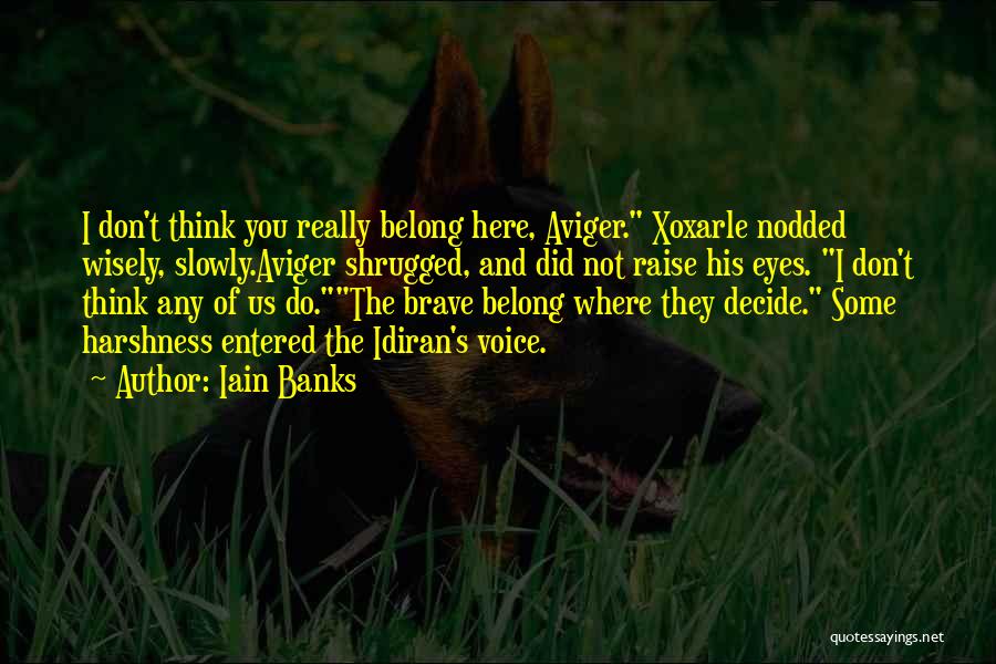 Iain Banks Quotes: I Don't Think You Really Belong Here, Aviger. Xoxarle Nodded Wisely, Slowly.aviger Shrugged, And Did Not Raise His Eyes. I