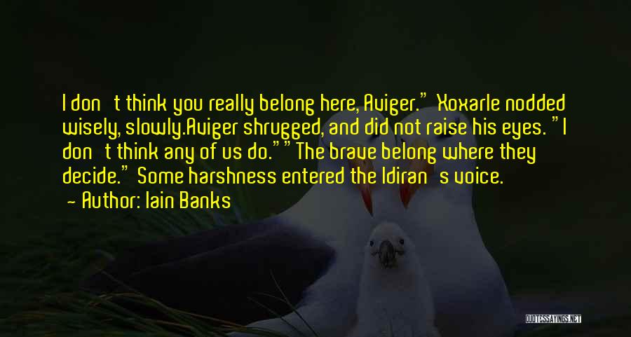Iain Banks Quotes: I Don't Think You Really Belong Here, Aviger. Xoxarle Nodded Wisely, Slowly.aviger Shrugged, And Did Not Raise His Eyes. I