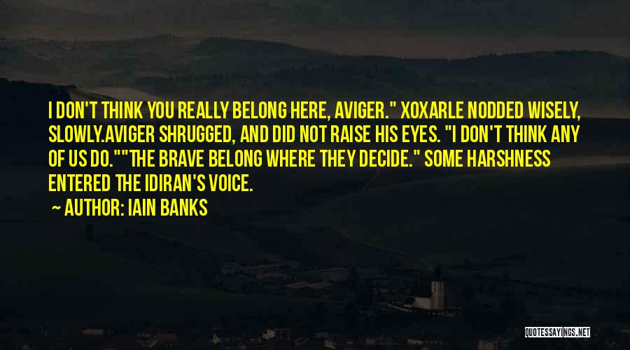 Iain Banks Quotes: I Don't Think You Really Belong Here, Aviger. Xoxarle Nodded Wisely, Slowly.aviger Shrugged, And Did Not Raise His Eyes. I