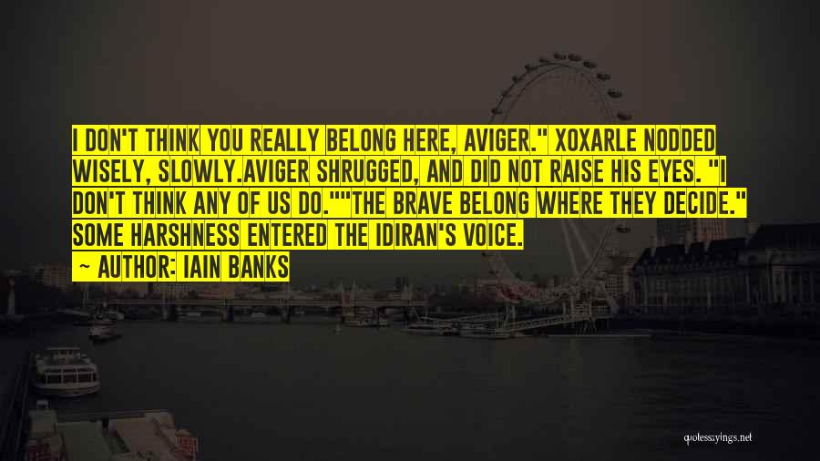 Iain Banks Quotes: I Don't Think You Really Belong Here, Aviger. Xoxarle Nodded Wisely, Slowly.aviger Shrugged, And Did Not Raise His Eyes. I