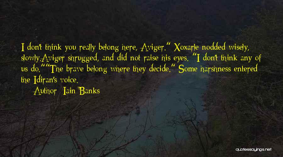 Iain Banks Quotes: I Don't Think You Really Belong Here, Aviger. Xoxarle Nodded Wisely, Slowly.aviger Shrugged, And Did Not Raise His Eyes. I