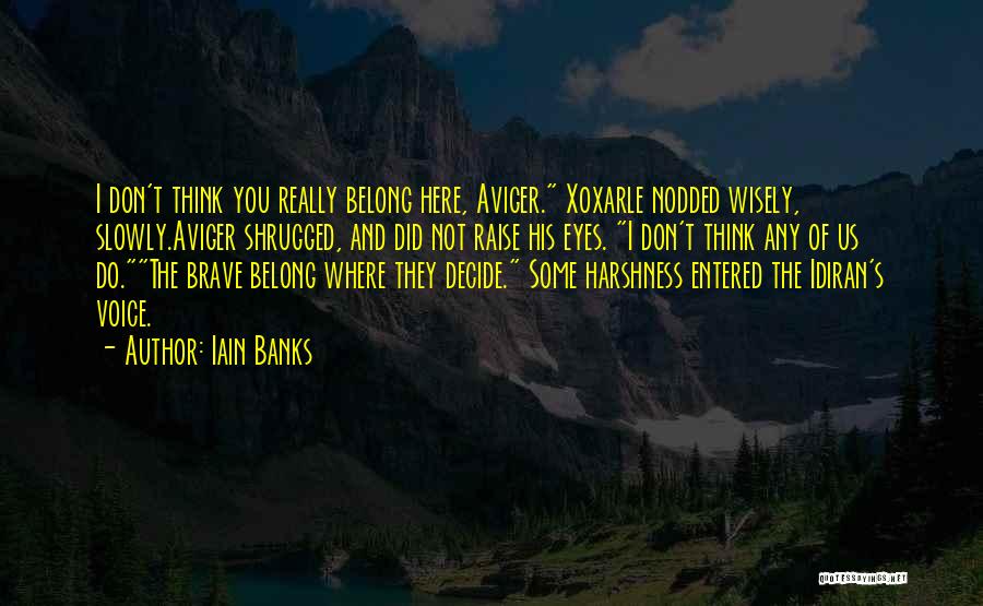 Iain Banks Quotes: I Don't Think You Really Belong Here, Aviger. Xoxarle Nodded Wisely, Slowly.aviger Shrugged, And Did Not Raise His Eyes. I