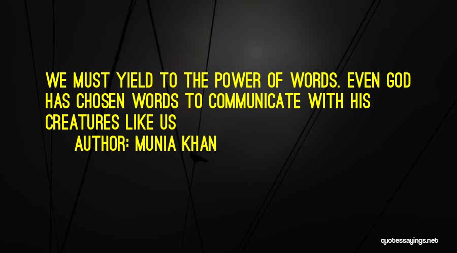 Munia Khan Quotes: We Must Yield To The Power Of Words. Even God Has Chosen Words To Communicate With His Creatures Like Us