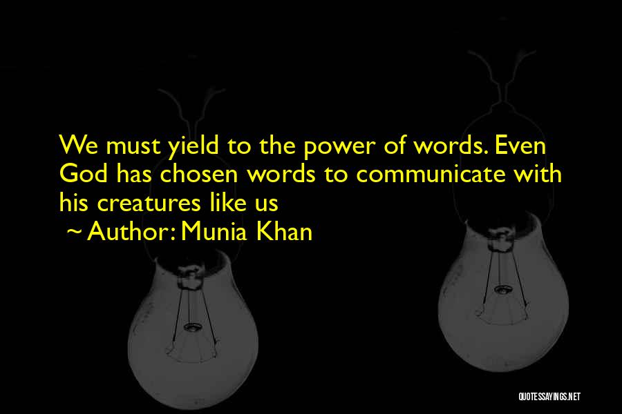 Munia Khan Quotes: We Must Yield To The Power Of Words. Even God Has Chosen Words To Communicate With His Creatures Like Us
