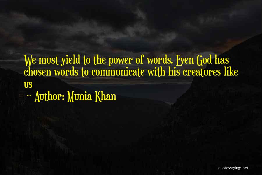 Munia Khan Quotes: We Must Yield To The Power Of Words. Even God Has Chosen Words To Communicate With His Creatures Like Us