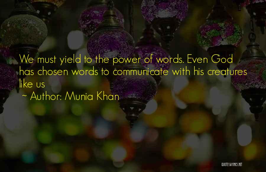 Munia Khan Quotes: We Must Yield To The Power Of Words. Even God Has Chosen Words To Communicate With His Creatures Like Us