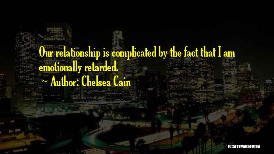 Chelsea Cain Quotes: Our Relationship Is Complicated By The Fact That I Am Emotionally Retarded.
