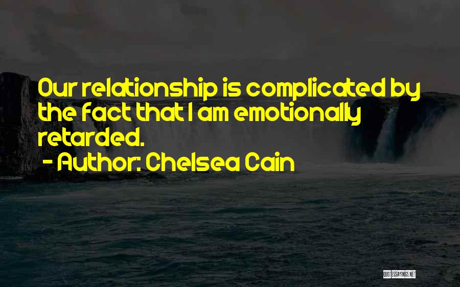 Chelsea Cain Quotes: Our Relationship Is Complicated By The Fact That I Am Emotionally Retarded.