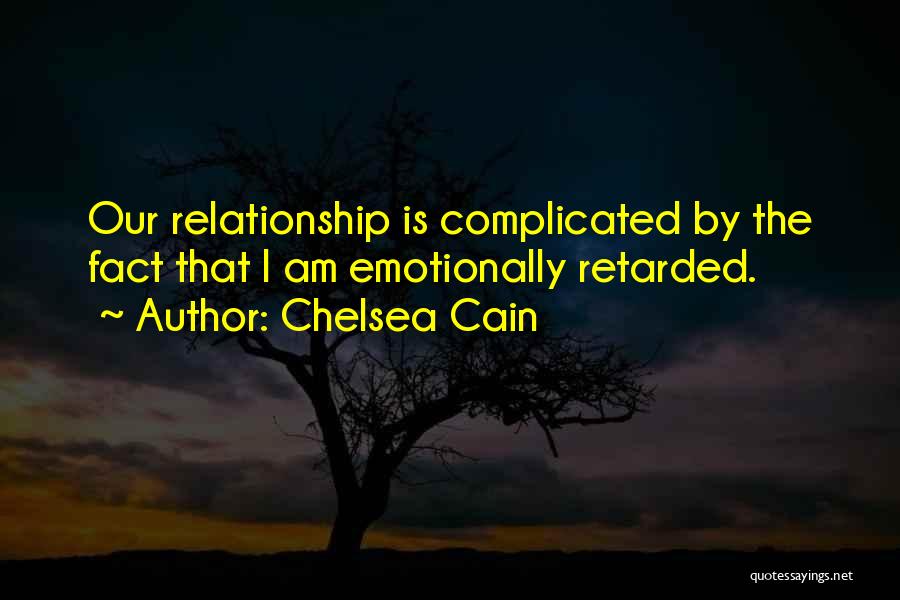 Chelsea Cain Quotes: Our Relationship Is Complicated By The Fact That I Am Emotionally Retarded.