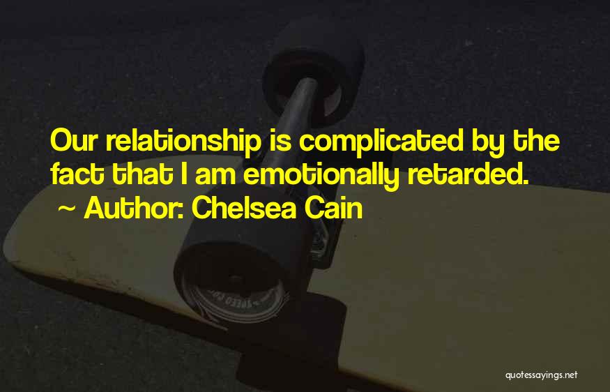 Chelsea Cain Quotes: Our Relationship Is Complicated By The Fact That I Am Emotionally Retarded.