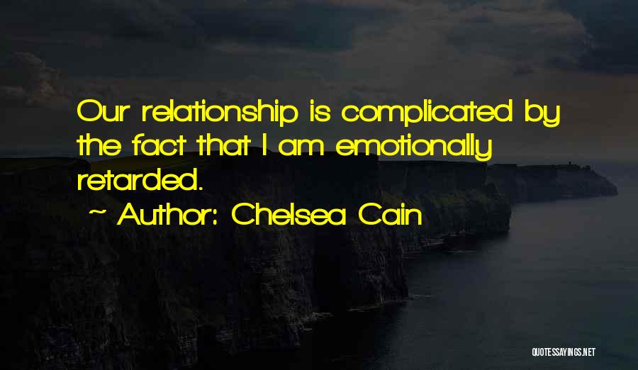 Chelsea Cain Quotes: Our Relationship Is Complicated By The Fact That I Am Emotionally Retarded.